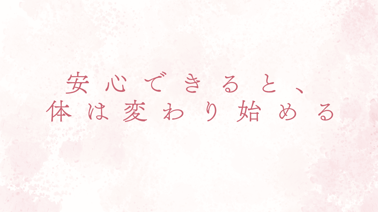 安心できると、体は変わり始める